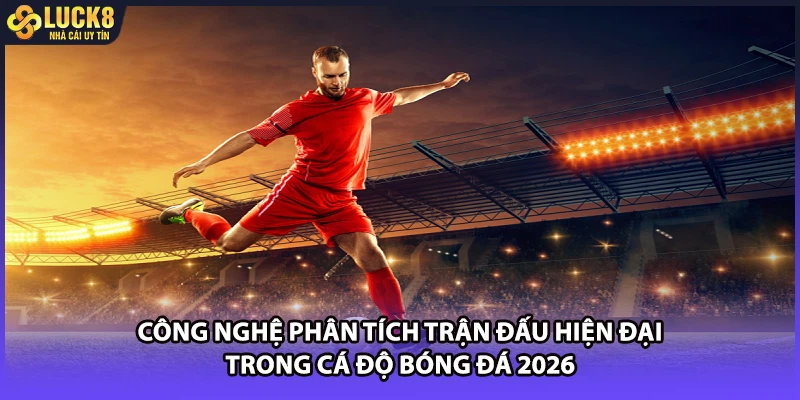Công nghệ phân tích trận đấu hiện đại trong cá độ bóng đá 2026