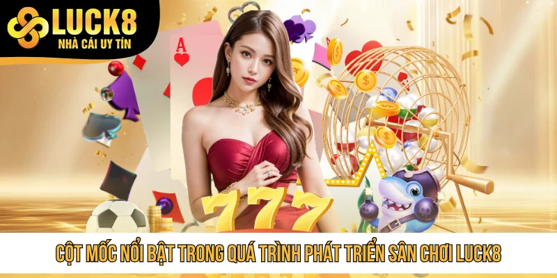 Cột mốc nổi bật trong quá trình phát triển sân chơi LUCK8