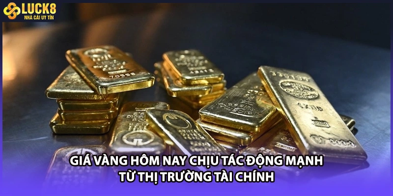 Giá vàng hôm nay chịu tác động mạnh từ thị trường tài chính