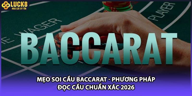 Mẹo Soi Cầu Baccarat - Phương Pháp Đọc Cầu Chuẩn Xác 2026